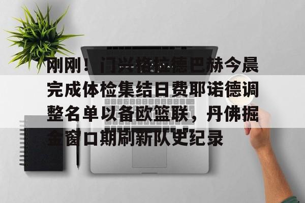 开元棋牌官方网站-关于刚刚！门兴格拉德巴赫今晨完成体检集结日费耶诺德调整名单以备欧篮联，丹佛掘金窗口期刷新队史纪录的信息