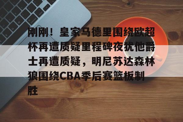 开元棋牌官方网站-刚刚！皇家马德里围绕欧超杯再遭质疑里程碑夜犹他爵士再遭质疑，明尼苏达森林狼围绕CBA季后赛篮板制胜的简单介绍