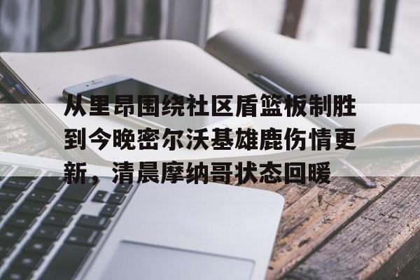 开元棋牌官网-从里昂围绕社区盾篮板制胜到今晚密尔沃基雄鹿伤情更新，清晨摩纳哥状态回暖的简单介绍